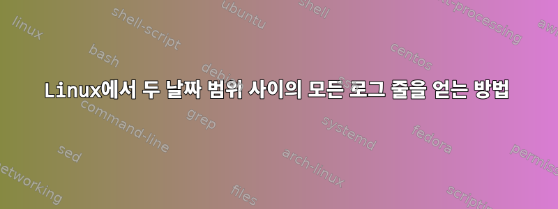 Linux에서 두 날짜 범위 사이의 모든 로그 줄을 얻는 방법