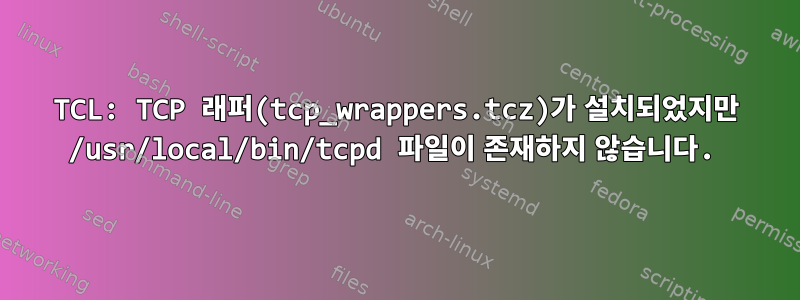 TCL: TCP 래퍼(tcp_wrappers.tcz)가 설치되었지만 /usr/local/bin/tcpd 파일이 존재하지 않습니다.