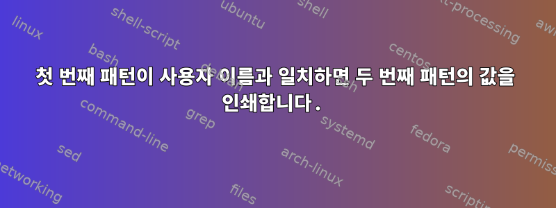 첫 번째 패턴이 사용자 이름과 일치하면 두 번째 패턴의 값을 인쇄합니다.