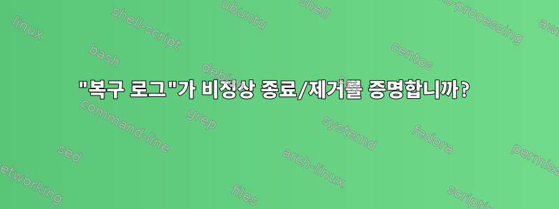 "복구 로그"가 비정상 종료/제거를 증명합니까?