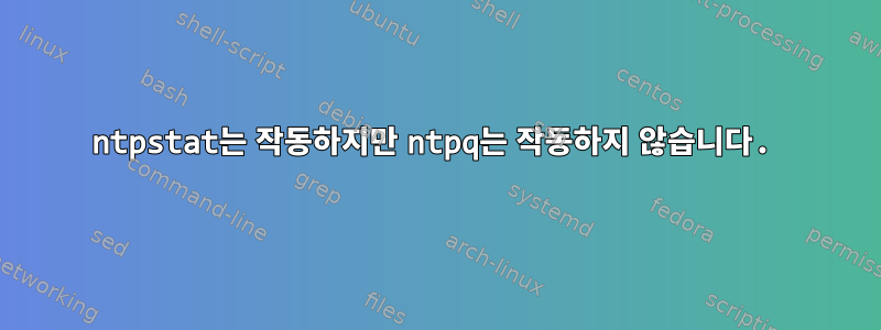 ntpstat는 작동하지만 ntpq는 작동하지 않습니다.