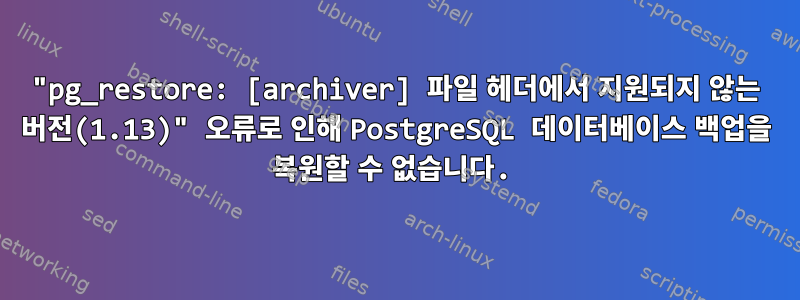 "pg_restore: [archiver] 파일 헤더에서 지원되지 않는 버전(1.13)" 오류로 인해 PostgreSQL 데이터베이스 백업을 복원할 수 없습니다.