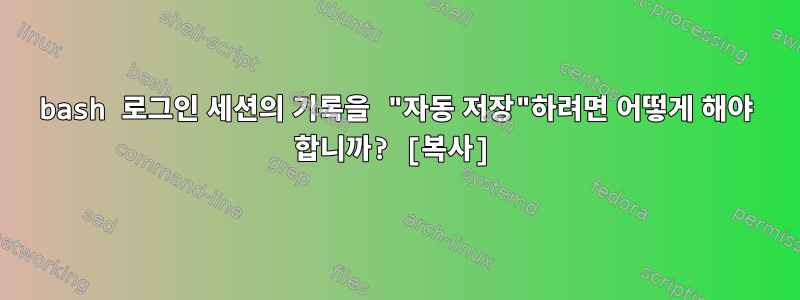 bash 로그인 세션의 기록을 "자동 저장"하려면 어떻게 해야 합니까? [복사]