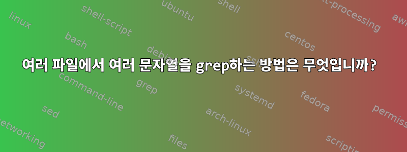 여러 파일에서 여러 문자열을 grep하는 방법은 무엇입니까?