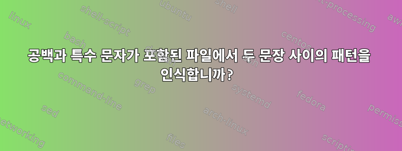 공백과 특수 문자가 포함된 파일에서 두 문장 사이의 패턴을 인식합니까?