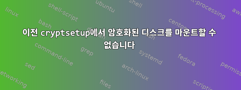 이전 cryptsetup에서 암호화된 디스크를 마운트할 수 없습니다