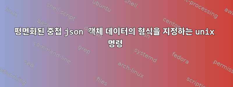 평면화된 중첩 json 객체 데이터의 형식을 지정하는 unix 명령