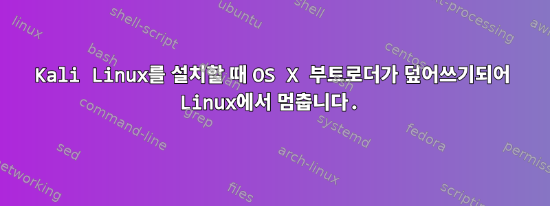 Kali Linux를 설치할 때 OS X 부트로더가 덮어쓰기되어 Linux에서 멈춥니다.