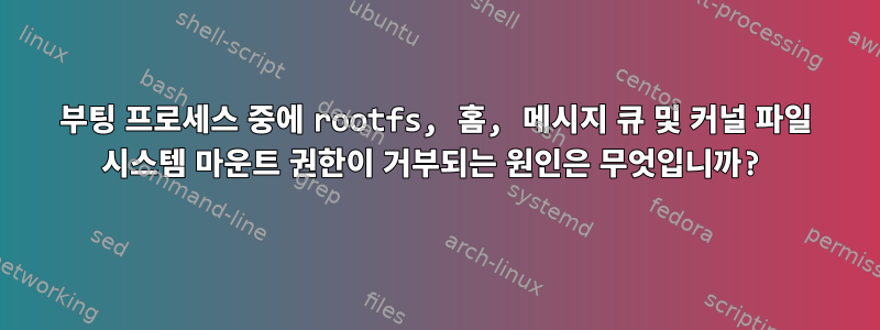 부팅 프로세스 중에 rootfs, 홈, 메시지 큐 및 커널 파일 시스템 마운트 권한이 거부되는 원인은 무엇입니까?