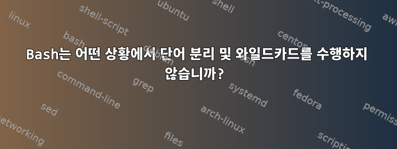 Bash는 어떤 상황에서 단어 분리 및 와일드카드를 수행하지 않습니까?