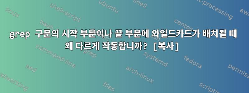 grep 구문의 시작 부분이나 끝 부분에 와일드카드가 배치될 때 왜 다르게 작동합니까? [복사]