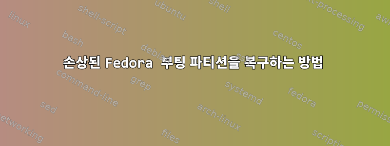 손상된 Fedora 부팅 파티션을 복구하는 방법