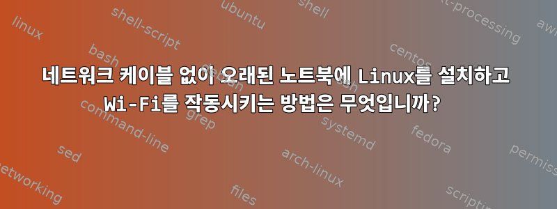 네트워크 케이블 없이 오래된 노트북에 Linux를 설치하고 Wi-Fi를 작동시키는 방법은 무엇입니까?