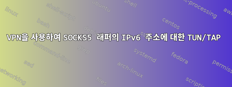 VPN을 사용하여 SOCKS5 래퍼의 IPv6 주소에 대한 TUN/TAP