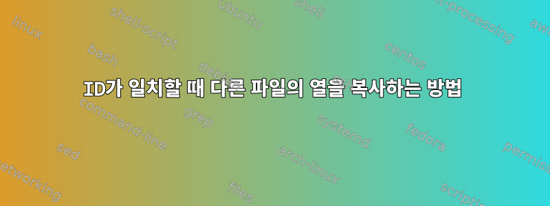 ID가 일치할 때 다른 파일의 열을 복사하는 방법