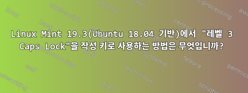 Linux Mint 19.3(Ubuntu 18.04 기반)에서 "레벨 3 Caps Lock"을 작성 키로 사용하는 방법은 무엇입니까?