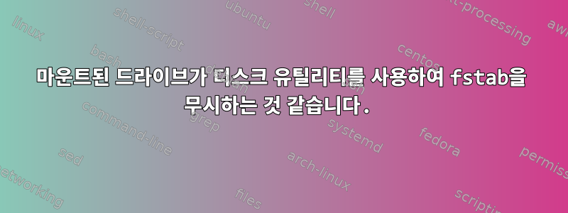 마운트된 드라이브가 디스크 유틸리티를 사용하여 fstab을 무시하는 것 같습니다.