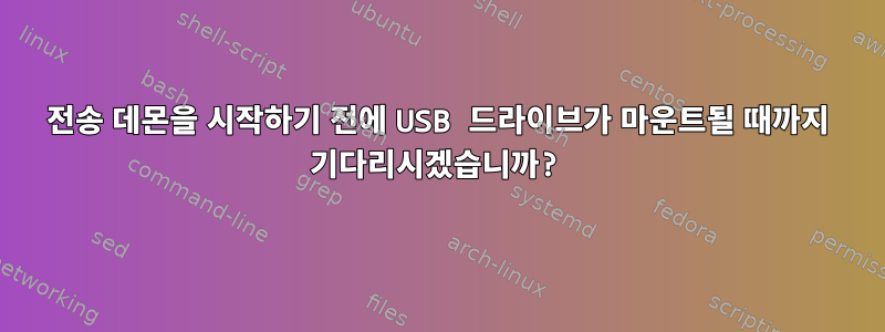 전송 데몬을 시작하기 전에 USB 드라이브가 마운트될 때까지 기다리시겠습니까?