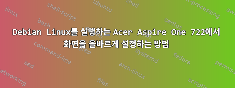 Debian Linux를 실행하는 Acer Aspire One 722에서 화면을 올바르게 설정하는 방법