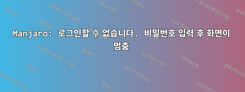 Manjaro: 로그인할 수 없습니다. 비밀번호 입력 후 화면이 멈춤