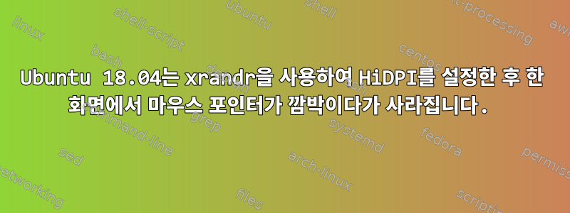 Ubuntu 18.04는 xrandr을 사용하여 HiDPI를 설정한 후 한 화면에서 마우스 포인터가 깜박이다가 사라집니다.