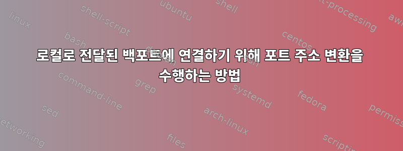 로컬로 전달된 백포트에 연결하기 위해 포트 주소 변환을 수행하는 방법