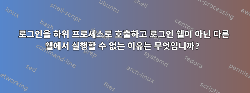 로그인을 하위 프로세스로 호출하고 로그인 쉘이 아닌 다른 쉘에서 실행할 수 없는 이유는 무엇입니까?