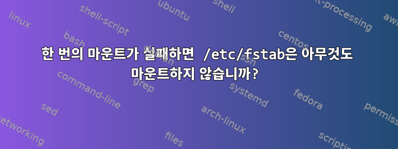 한 번의 마운트가 실패하면 /etc/fstab은 아무것도 마운트하지 않습니까?