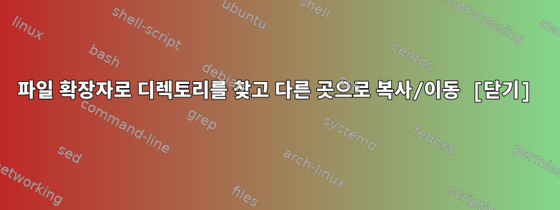 파일 확장자로 디렉토리를 찾고 다른 곳으로 복사/이동 [닫기]