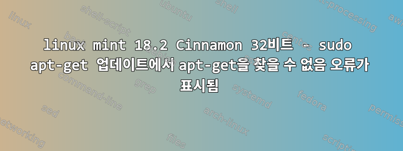 linux mint 18.2 Cinnamon 32비트 - sudo apt-get 업데이트에서 apt-get을 찾을 수 없음 오류가 표시됨