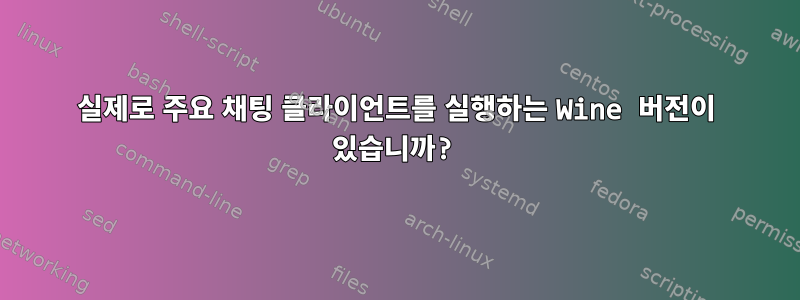 실제로 주요 채팅 클라이언트를 실행하는 Wine 버전이 있습니까?