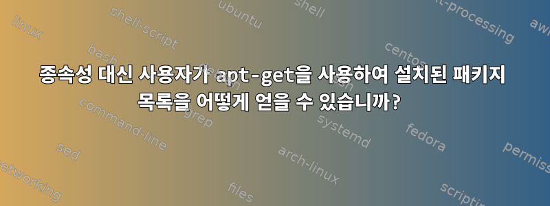 종속성 대신 사용자가 apt-get을 사용하여 설치된 패키지 목록을 어떻게 얻을 수 있습니까?