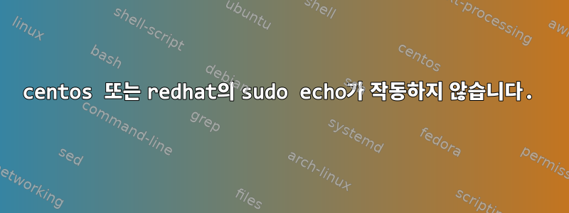 centos 또는 redhat의 sudo echo가 작동하지 않습니다.