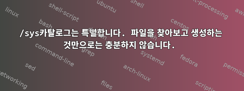 /sys카탈로그는 특별합니다. 파일을 찾아보고 생성하는 것만으로는 충분하지 않습니다.