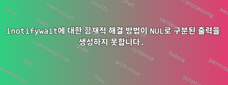 inotifywait에 대한 잠재적 해결 방법이 NUL로 구분된 출력을 생성하지 못합니다.