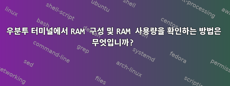 우분투 터미널에서 RAM 구성 및 RAM 사용량을 확인하는 방법은 무엇입니까?