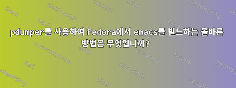 pdumper를 사용하여 Fedora에서 emacs를 빌드하는 올바른 방법은 무엇입니까?