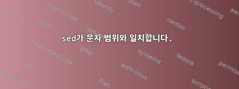 sed가 문자 범위와 일치합니다.