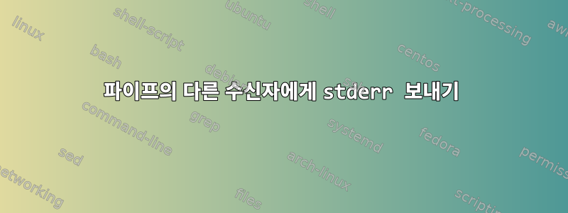 파이프의 다른 수신자에게 stderr 보내기