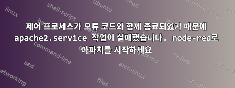 제어 프로세스가 오류 코드와 함께 종료되었기 때문에 apache2.service 작업이 실패했습니다. node-red로 아파치를 시작하세요