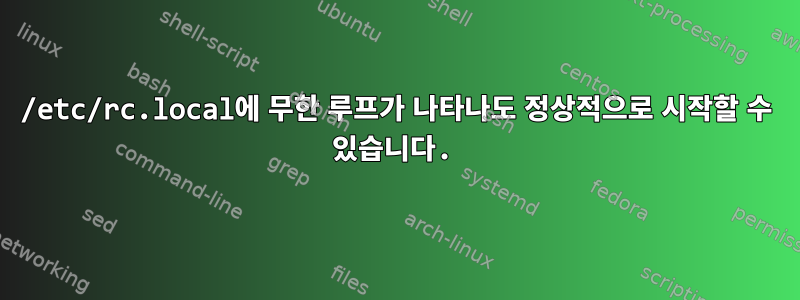 /etc/rc.local에 무한 루프가 나타나도 정상적으로 시작할 수 있습니다.