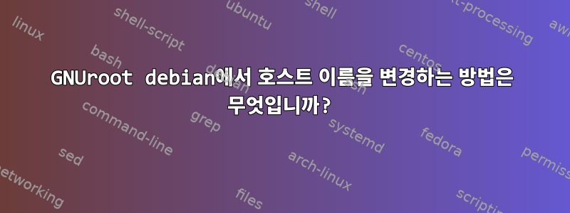 GNUroot debian에서 호스트 이름을 변경하는 방법은 무엇입니까?