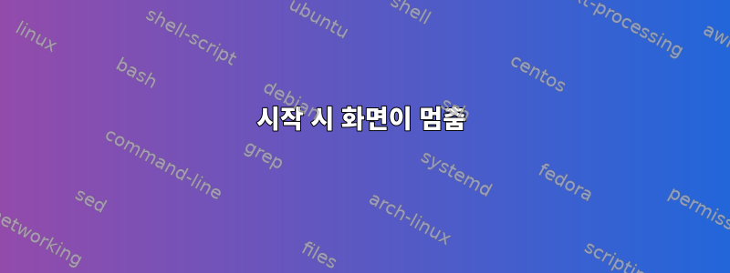 시작 시 화면이 멈춤