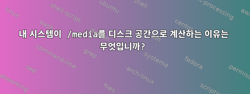 내 시스템이 /media를 디스크 공간으로 계산하는 이유는 무엇입니까?