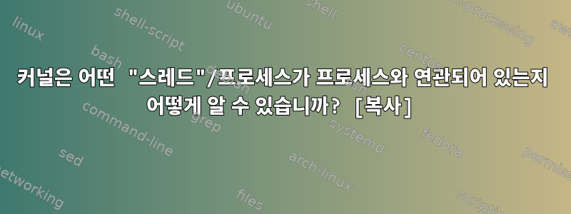 커널은 어떤 "스레드"/프로세스가 프로세스와 연관되어 있는지 어떻게 알 수 있습니까? [복사]