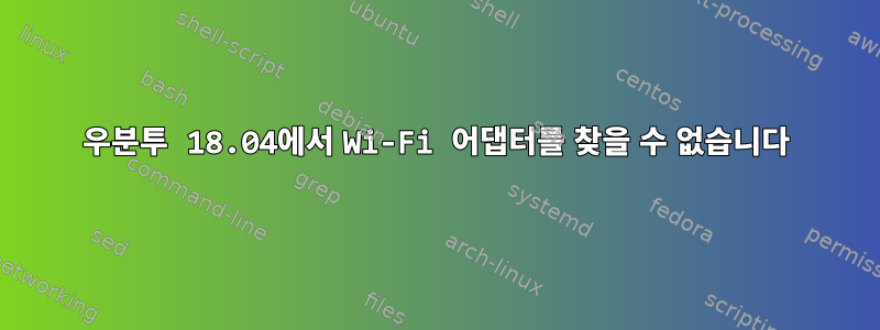 우분투 18.04에서 Wi-Fi 어댑터를 찾을 수 없습니다