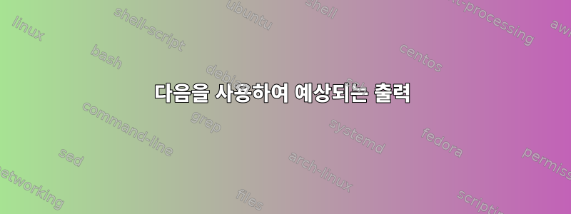 다음을 사용하여 예상되는 출력