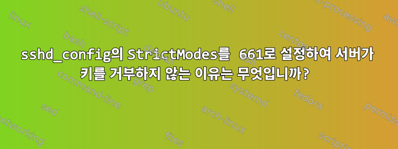 sshd_config의 StrictModes를 661로 설정하여 서버가 키를 거부하지 않는 이유는 무엇입니까?