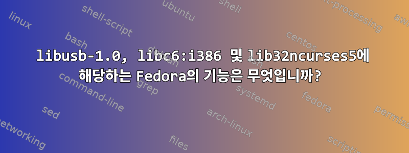 libusb-1.0, libc6:i386 및 lib32ncurses5에 해당하는 Fedora의 기능은 무엇입니까?