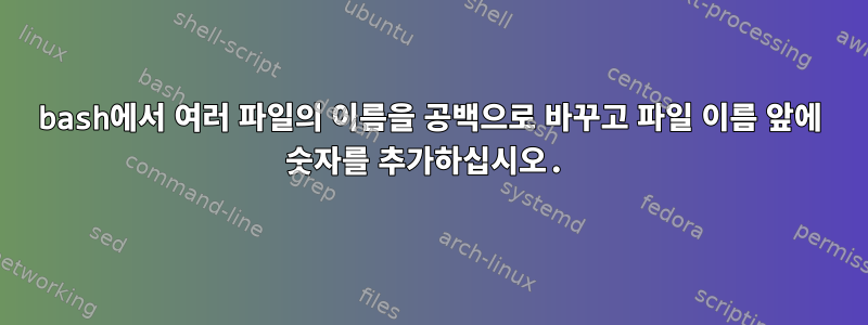 bash에서 여러 파일의 이름을 공백으로 바꾸고 파일 이름 앞에 숫자를 추가하십시오.